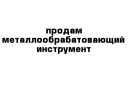 продам металлообрабатовающий инструмент